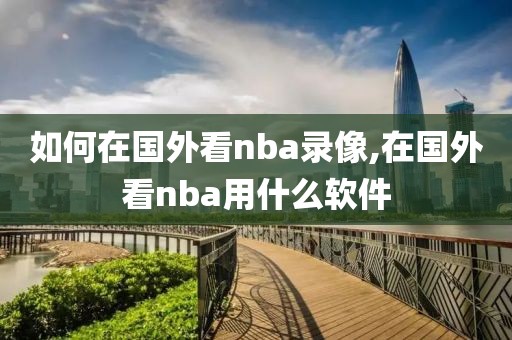 如何在国外看nba录像,在国外看nba用什么软件