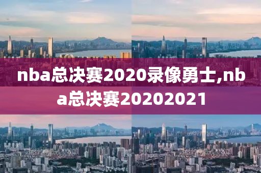nba总决赛2020录像勇士,nba总决赛20202021
