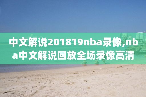 中文解说201819nba录像,nba中文解说回放全场录像高清