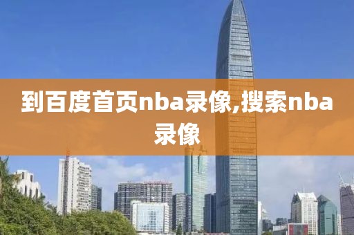 到百度首页nba录像,搜索nba录像