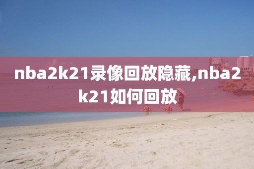 nba2k21录像回放隐藏,nba2k21如何回放