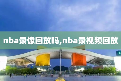 nba录像回放吗,nba录视频回放