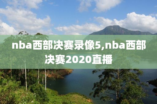nba西部决赛录像5,nba西部决赛2020直播