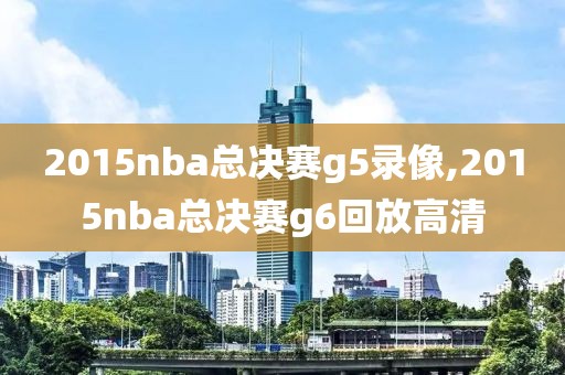 2015nba总决赛g5录像,2015nba总决赛g6回放高清