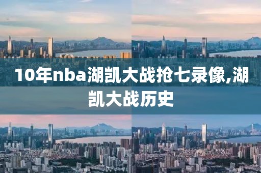 10年nba湖凯大战抢七录像,湖凯大战历史