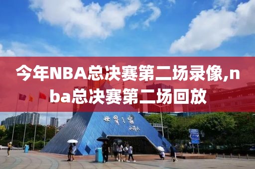 今年NBA总决赛第二场录像,nba总决赛第二场回放