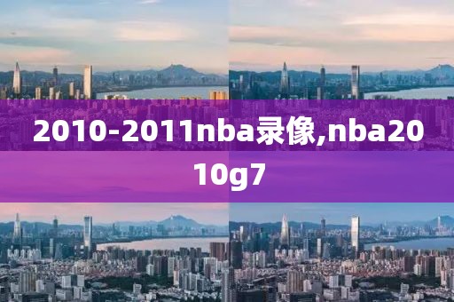 2010-2011nba录像,nba2010g7