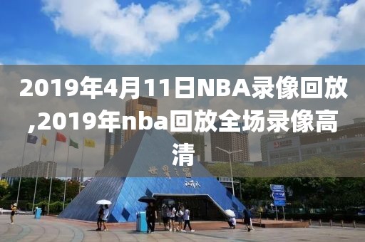 2019年4月11日NBA录像回放,2019年nba回放全场录像高清