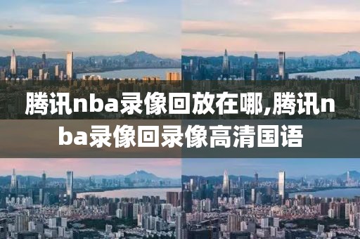 腾讯nba录像回放在哪,腾讯nba录像回录像高清国语