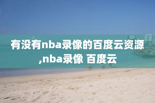 有没有nba录像的百度云资源,nba录像 百度云
