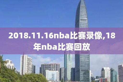 2018.11.16nba比赛录像,18年nba比赛回放