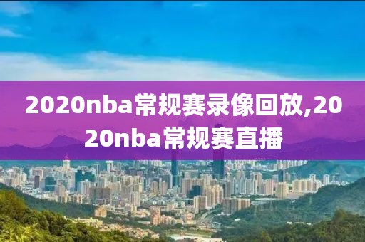 2020nba常规赛录像回放,2020nba常规赛直播