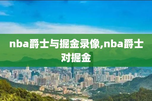 nba爵士与掘金录像,nba爵士对掘金