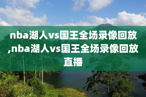 nba湖人vs国王全场录像回放,nba湖人vs国王全场录像回放直播