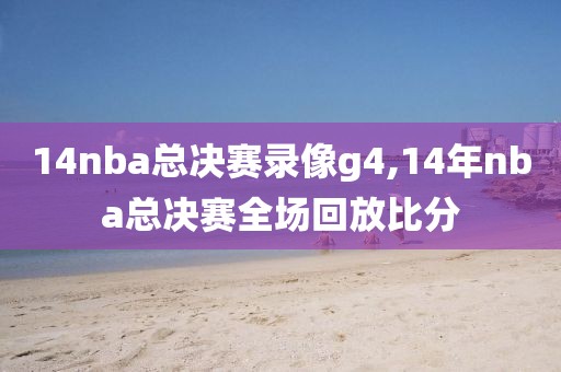 14nba总决赛录像g4,14年nba总决赛全场回放比分