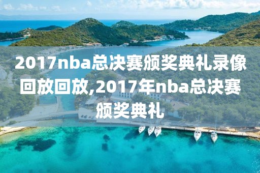 2017nba总决赛颁奖典礼录像回放回放,2017年nba总决赛颁奖典礼