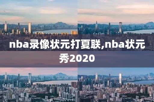 nba录像状元打夏联,nba状元秀2020