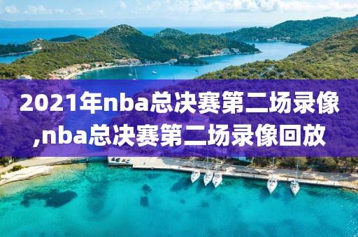 2021年nba总决赛第二场录像,nba总决赛第二场录像回放