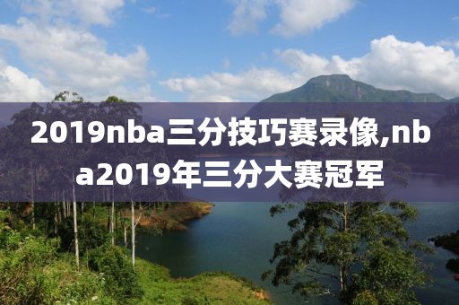 2019nba三分技巧赛录像,nba2019年三分大赛冠军