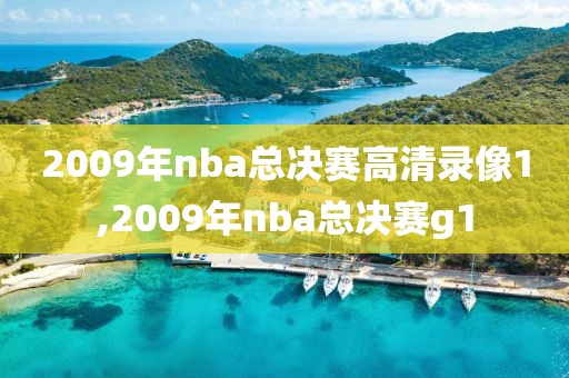 2009年nba总决赛高清录像1,2009年nba总决赛g1