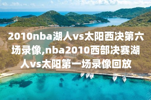 2010nba湖人vs太阳西决第六场录像,nba2010西部决赛湖人vs太阳第一场录像回放