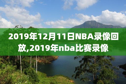 2019年12月11日NBA录像回放,2019年nba比赛录像