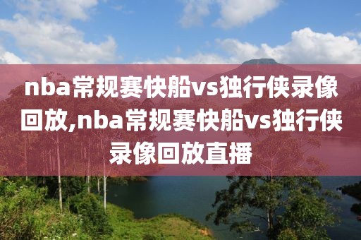 nba常规赛快船vs独行侠录像回放,nba常规赛快船vs独行侠录像回放直播