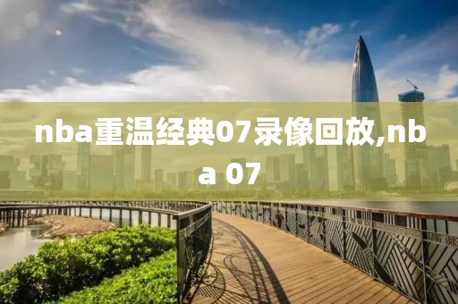 nba重温经典07录像回放,nba 07