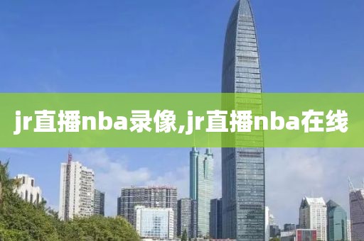 jr直播nba录像,jr直播nba在线