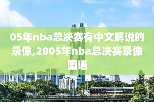 05年nba总决赛有中文解说的录像,2005年nba总决赛录像国语