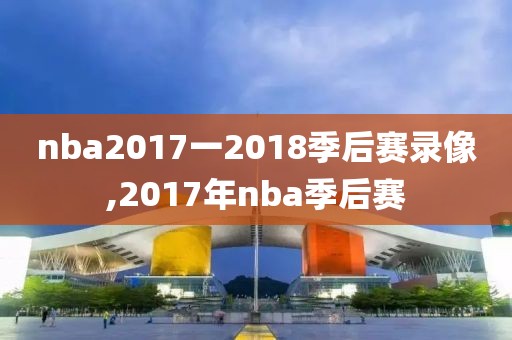 nba2017一2018季后赛录像,2017年nba季后赛