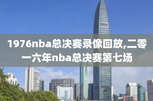 1976nba总决赛录像回放,二零一六年nba总决赛第七场
