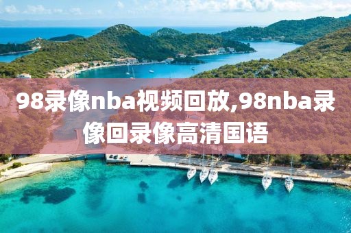 98录像nba视频回放,98nba录像回录像高清国语