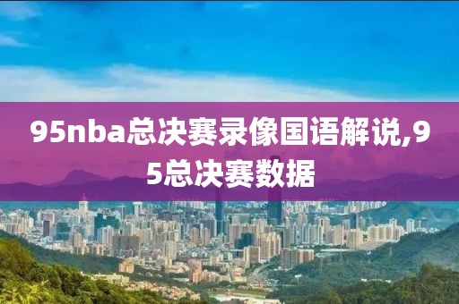 95nba总决赛录像国语解说,95总决赛数据