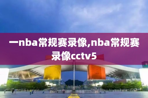一nba常规赛录像,nba常规赛录像cctv5