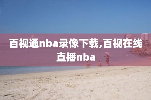 百视通nba录像下载,百视在线直播nba