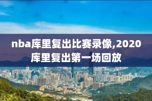 nba库里复出比赛录像,2020库里复出第一场回放