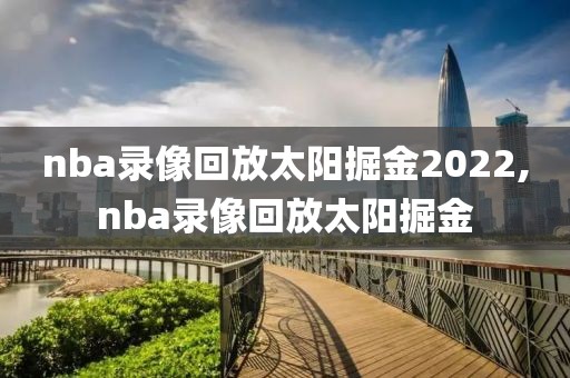 nba录像回放太阳掘金2022,nba录像回放太阳掘金