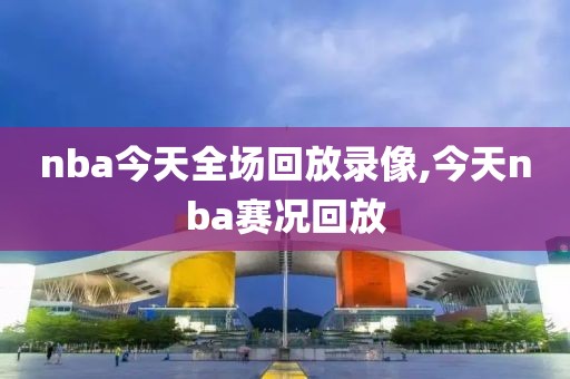 nba今天全场回放录像,今天nba赛况回放