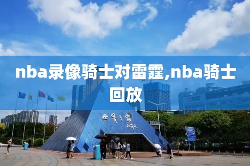 nba录像骑士对雷霆,nba骑士回放