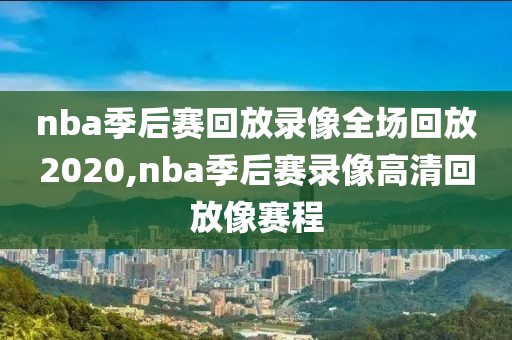 nba季后赛回放录像全场回放2020,nba季后赛录像高清回放像赛程