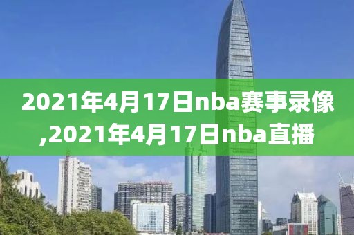 2021年4月17日nba赛事录像,2021年4月17日nba直播