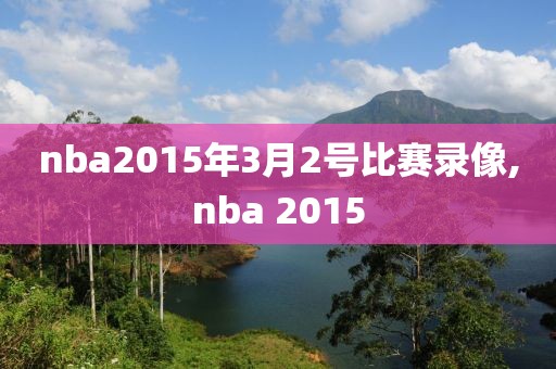 nba2015年3月2号比赛录像,nba 2015