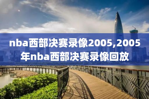 nba西部决赛录像2005,2005年nba西部决赛录像回放