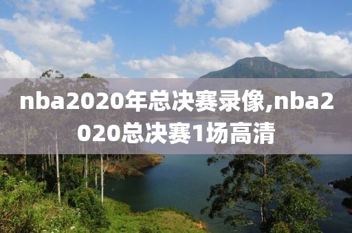 nba2020年总决赛录像,nba2020总决赛1场高清