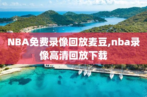 NBA免费录像回放麦豆,nba录像高清回放下载
