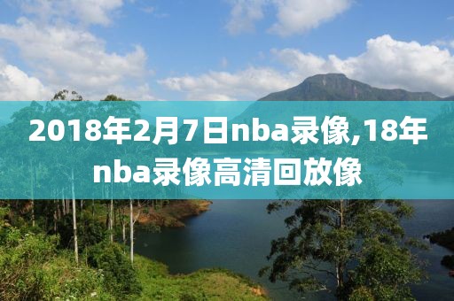 2018年2月7日nba录像,18年nba录像高清回放像