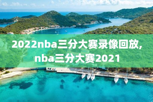 2022nba三分大赛录像回放,nba三分大赛2021