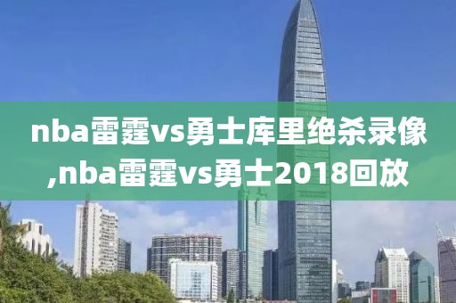 nba雷霆vs勇士库里绝杀录像,nba雷霆vs勇士2018回放