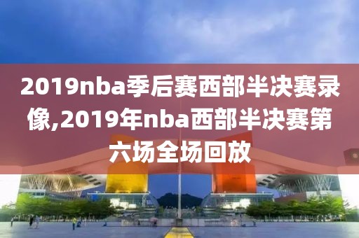 2019nba季后赛西部半决赛录像,2019年nba西部半决赛第六场全场回放